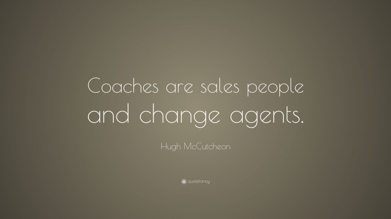 Hugh McCutcheon Quote: “Coaches are sales people and change agents.”