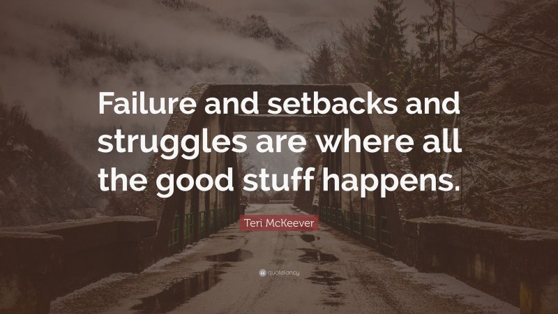 Teri McKeever Quote: “Failure and setbacks and struggles are where all the good stuff happens.”
