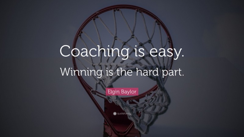 Elgin Baylor Quote: “Coaching is easy. Winning is the hard part.”