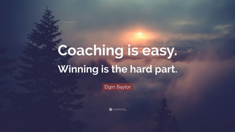 Elgin Baylor Quote: “Coaching is easy. Winning is the hard part.”