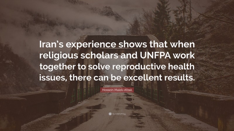 Hossein Malek-Afzali Quote: “Iran’s experience shows that when religious scholars and UNFPA work together to solve reproductive health issues, there can be excellent results.”