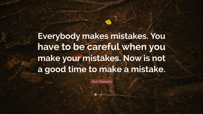 Nick Markakis Quote: “Everybody makes mistakes. You have to be careful when you make your mistakes. Now is not a good time to make a mistake.”