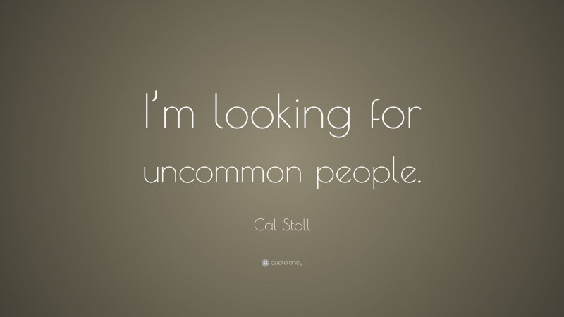 Cal Stoll Quote: “I’m looking for uncommon people.”