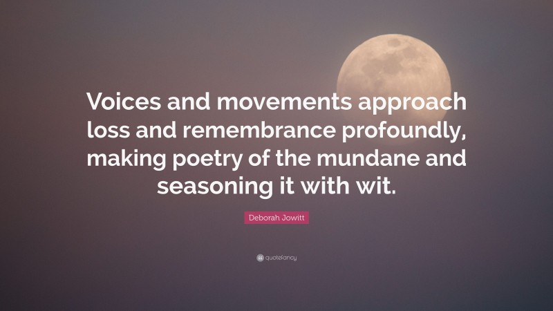 Deborah Jowitt Quote: “Voices and movements approach loss and remembrance profoundly, making poetry of the mundane and seasoning it with wit.”
