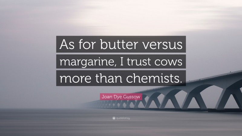 Joan Dye Gussow Quote: “As for butter versus margarine, I trust cows more than chemists.”