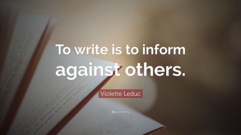 Violette Leduc Quote: “To write is to inform against others.”