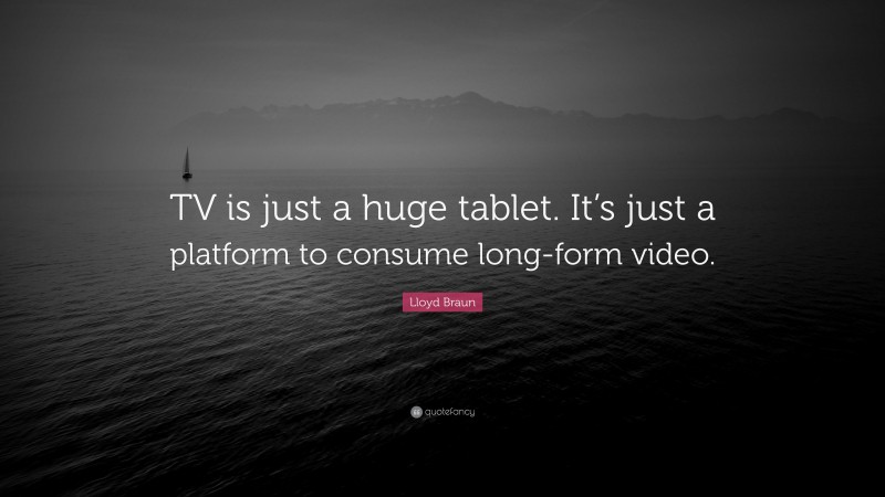 Lloyd Braun Quote: “TV is just a huge tablet. It’s just a platform to consume long-form video.”