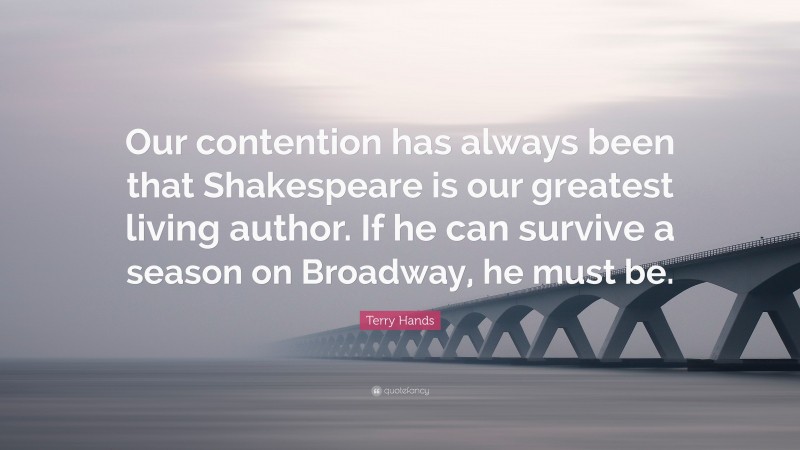 Terry Hands Quote: “Our contention has always been that Shakespeare is our greatest living author. If he can survive a season on Broadway, he must be.”