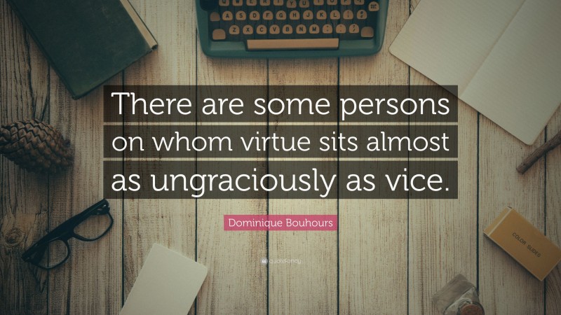 Dominique Bouhours Quote: “There are some persons on whom virtue sits almost as ungraciously as vice.”
