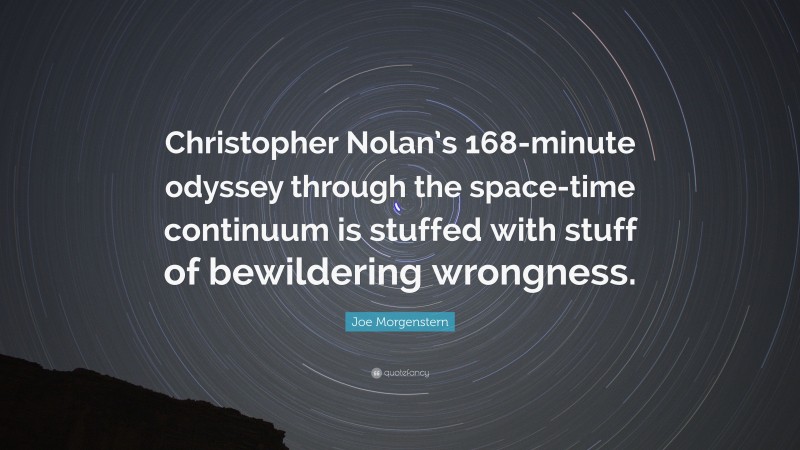 Joe Morgenstern Quote: “Christopher Nolan’s 168-minute odyssey through the space-time continuum is stuffed with stuff of bewildering wrongness.”