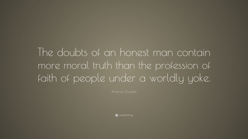 Ximenes Doudan Quote: “The doubts of an honest man contain more moral truth than the profession of faith of people under a worldly yoke.”