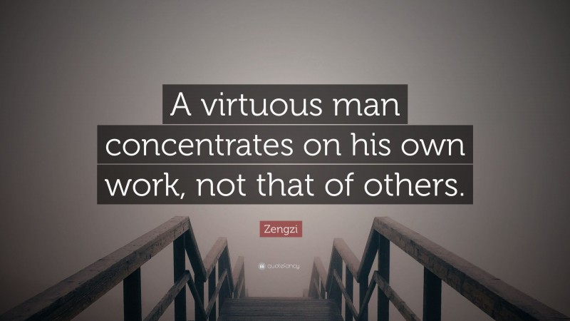 Zengzi Quote: “A virtuous man concentrates on his own work, not that of others.”