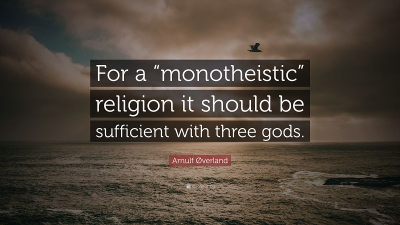 Arnulf Øverland Quote: “For a “monotheistic” religion it should be sufficient with three gods.”