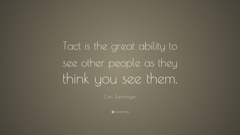 Carl Zuckmayer Quote: “Tact is the great ability to see other people as they think you see them.”