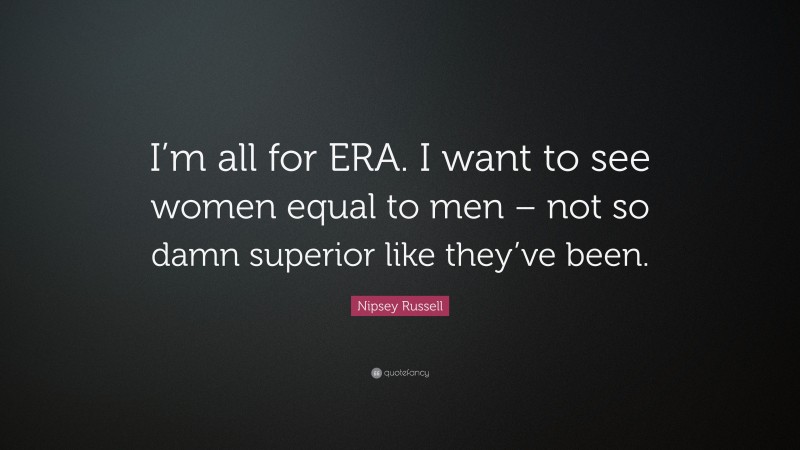 Nipsey Russell Quote: “I’m all for ERA. I want to see women equal to men – not so damn superior like they’ve been.”