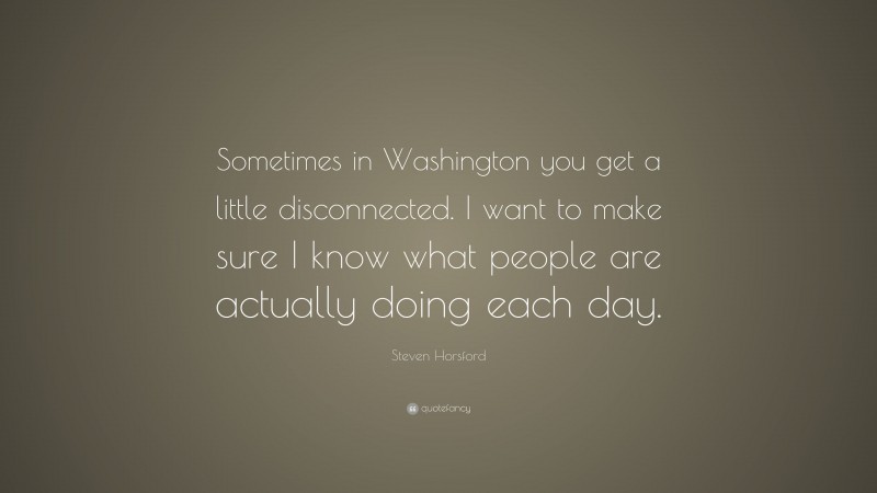 Steven Horsford Quote: “Sometimes in Washington you get a little disconnected. I want to make sure I know what people are actually doing each day.”