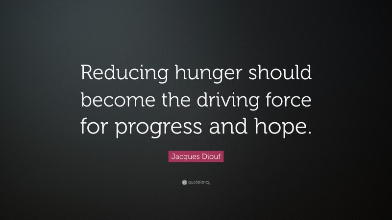 Jacques Diouf Quote: “Reducing hunger should become the driving force for progress and hope.”