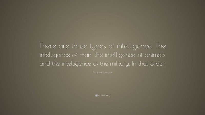 Gottfried Reinhardt Quote: “There are three types of intelligence. The intelligence of man, the intelligence of animals and the intelligence of the military. In that order.”