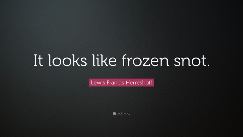 Lewis Francis Herreshoff Quote: “It looks like frozen snot.”