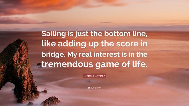Dennis Conner Quote: “Sailing is just the bottom line, like adding up the score in bridge. My real interest is in the tremendous game of life.”