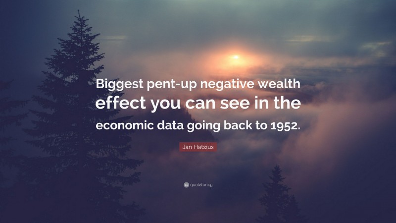 Jan Hatzius Quote: “Biggest pent-up negative wealth effect you can see in the economic data going back to 1952.”