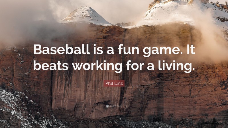 Phil Linz Quote: “Baseball is a fun game. It beats working for a living.”