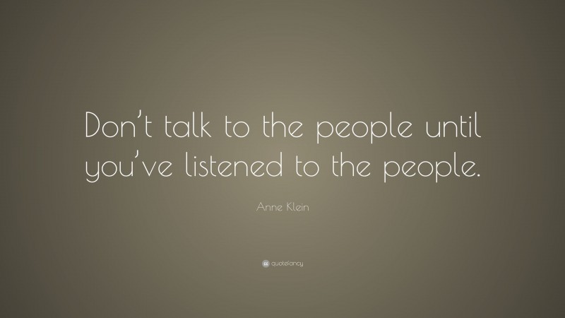 Anne Klein Quote: “Don’t talk to the people until you’ve listened to ...