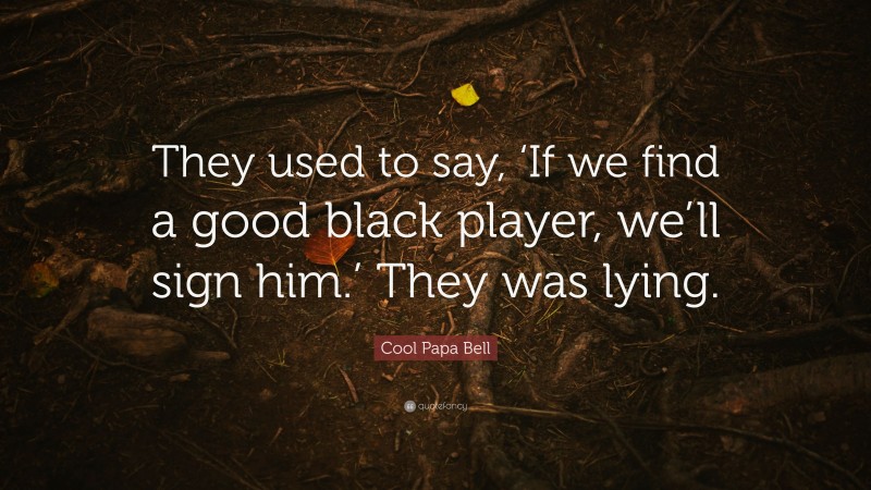 Cool Papa Bell Quote: “They used to say, ‘If we find a good black player, we’ll sign him.’ They was lying.”