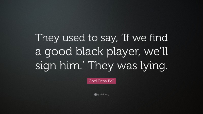 Cool Papa Bell Quote: “They used to say, ‘If we find a good black player, we’ll sign him.’ They was lying.”