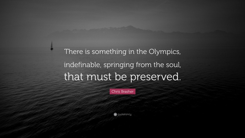 Chris Brasher Quote: “There is something in the Olympics, indefinable, springing from the soul, that must be preserved.”