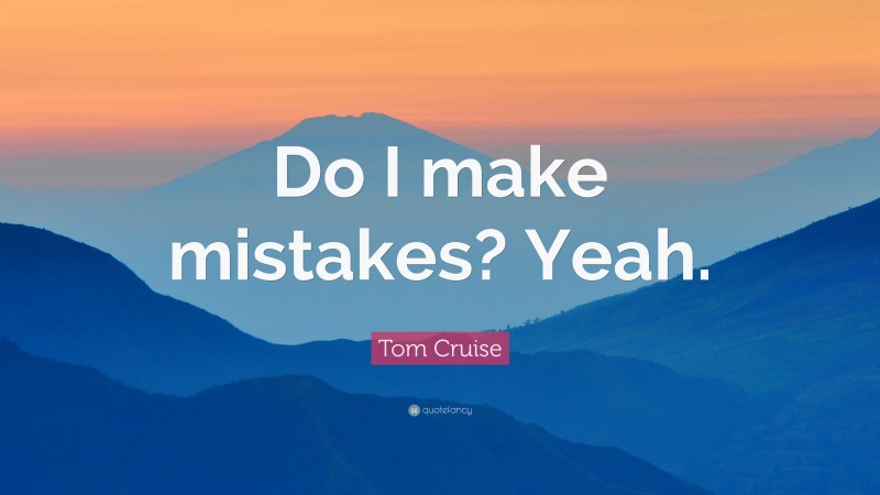 Tom Cruise Quote: “Do I make mistakes? Yeah.”