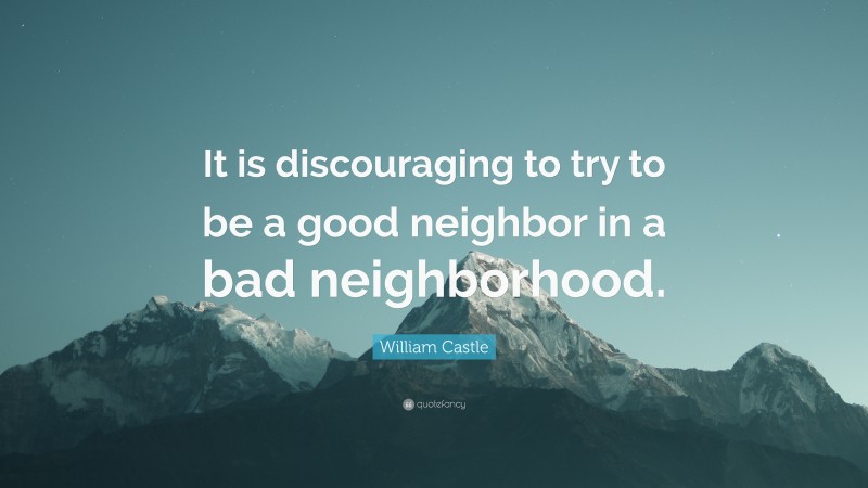 William Castle Quote: “It is discouraging to try to be a good neighbor in a bad neighborhood.”