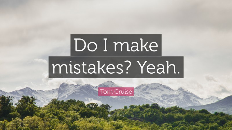 Tom Cruise Quote: “Do I make mistakes? Yeah.”