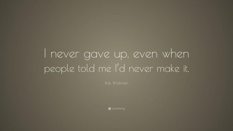 Bob Wickman Quote: “I never gave up, even when people told me I’d never make it.”