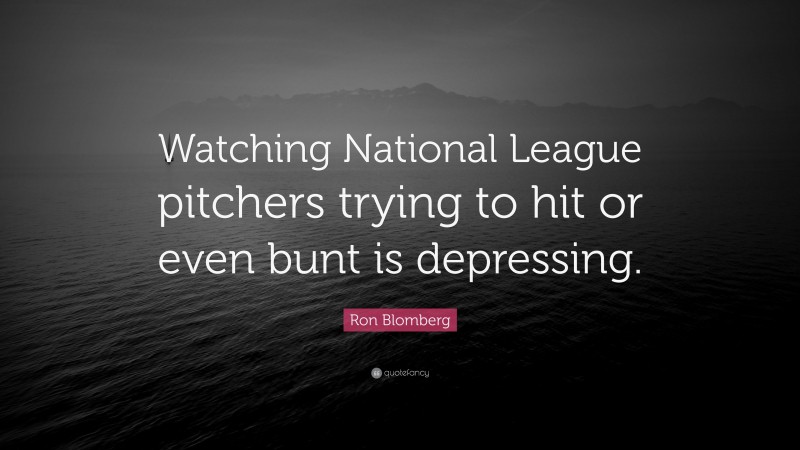 Ron Blomberg Quote: “Watching National League pitchers trying to hit or even bunt is depressing.”