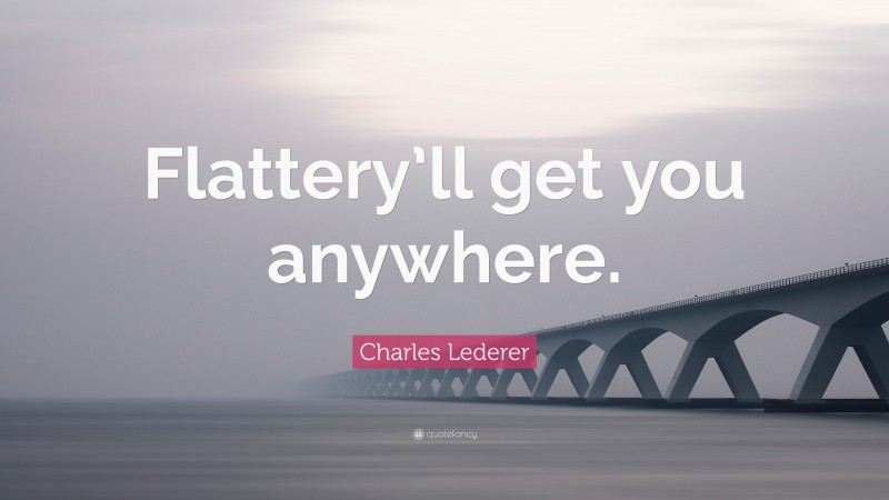 Charles Lederer Quote: “Flattery’ll get you anywhere.”
