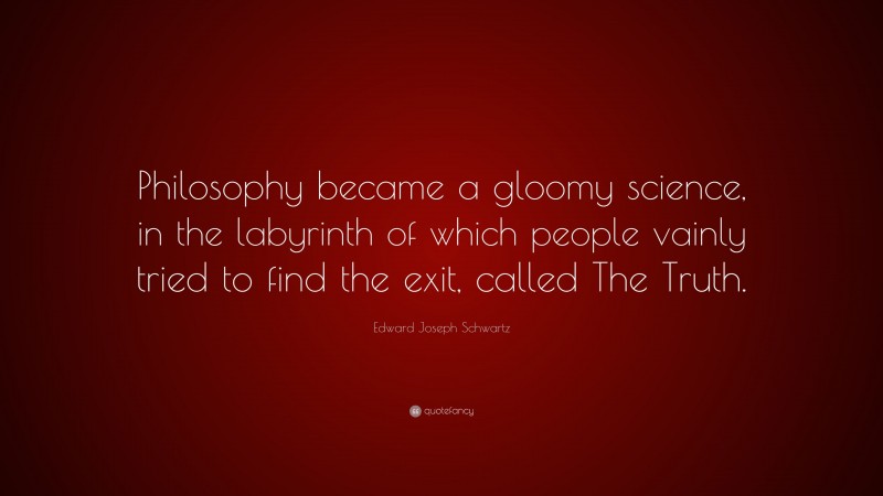 Edward Joseph Schwartz Quote: “Philosophy became a gloomy science, in ...