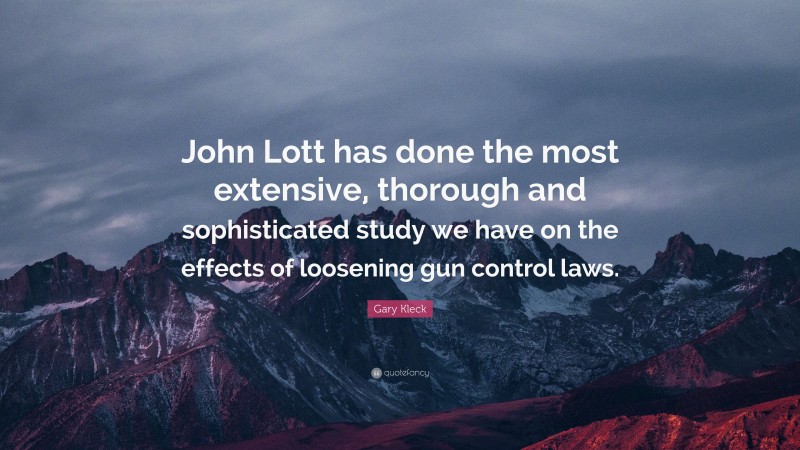 Gary Kleck Quote: “John Lott has done the most extensive, thorough and sophisticated study we have on the effects of loosening gun control laws.”