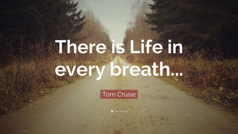 Tom Cruise Quote: “There is Life in every breath...”