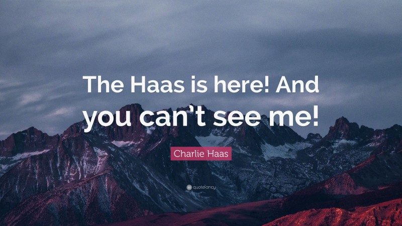 Charlie Haas Quote: “The Haas is here! And you can’t see me!”