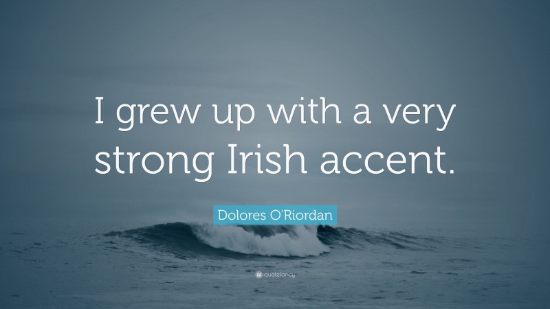 Dolores O'Riordan Quote: “I grew up with a very strong Irish accent.”