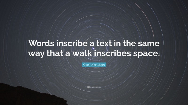 Geoff Nicholson Quote: “Words inscribe a text in the same way that a walk inscribes space.”