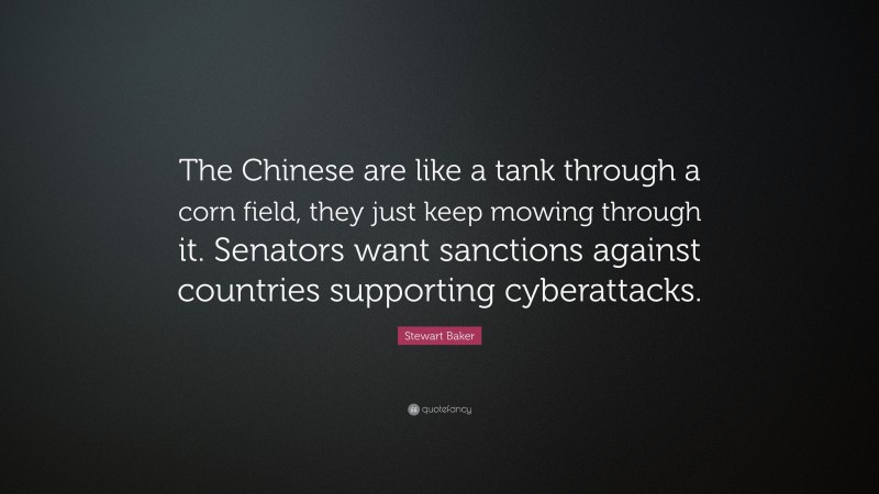 Stewart Baker Quote: “The Chinese are like a tank through a corn field, they just keep mowing through it. Senators want sanctions against countries supporting cyberattacks.”