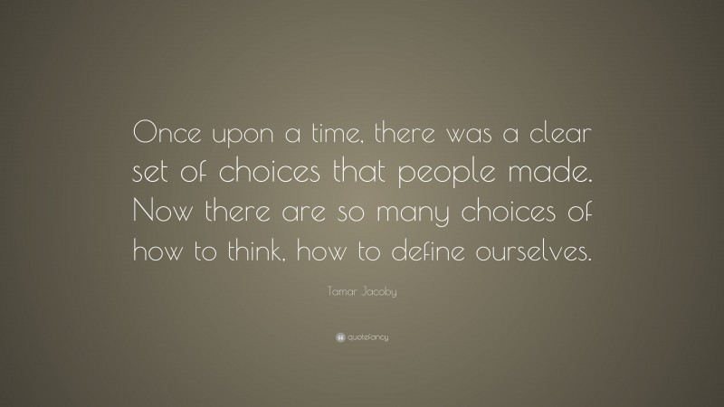 Tamar Jacoby Quote: “Once upon a time, there was a clear set of choices that people made. Now there are so many choices of how to think, how to define ourselves.”