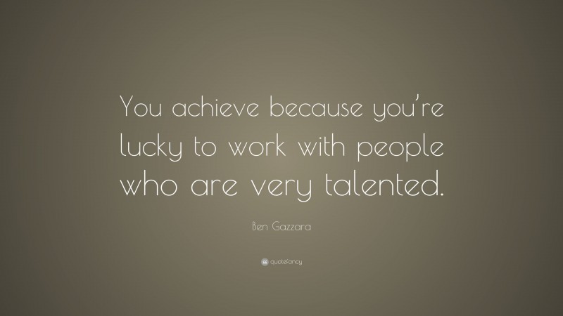 Ben Gazzara Quote: “You achieve because you’re lucky to work with people who are very talented.”