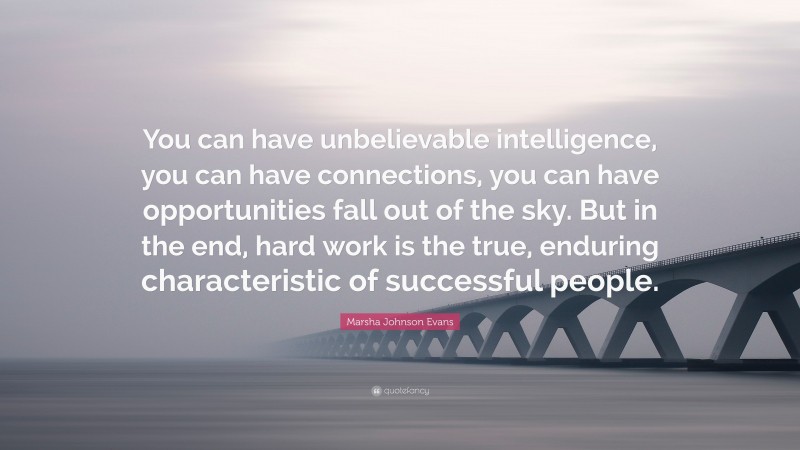 Marsha Johnson Evans Quote: “You can have unbelievable intelligence, you can have connections, you can have opportunities fall out of the sky. But in the end, hard work is the true, enduring characteristic of successful people.”