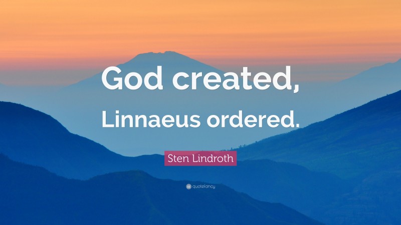 Sten Lindroth Quote: “God created, Linnaeus ordered.”