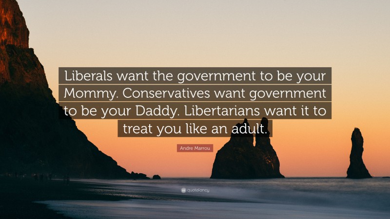 Andre Marrou Quote: “Liberals want the government to be your Mommy. Conservatives want government to be your Daddy. Libertarians want it to treat you like an adult.”