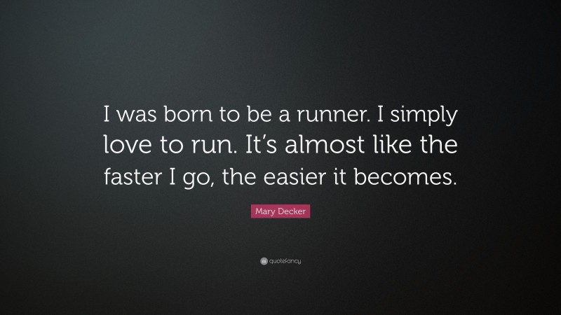 Mary Decker Quote: “I was born to be a runner. I simply love to run. It’s almost like the faster I go, the easier it becomes.”
