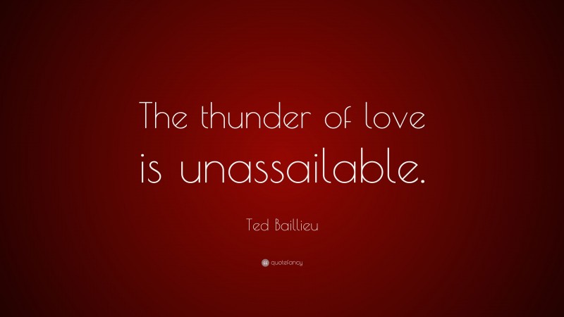 Ted Baillieu Quote: “The thunder of love is unassailable.”
